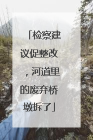 检察建议促整改，河道里的废弃桥墩拆了
