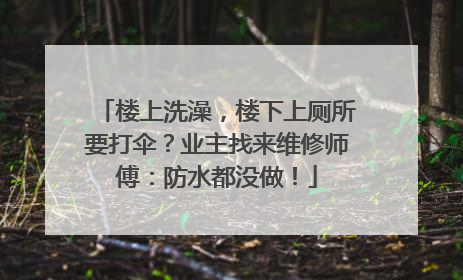 楼上洗澡，楼下上厕所要打伞？业主找来维修师傅：防水都没做！