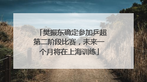 樊振东确定参加乒超第二阶段比赛，未来一个月将在上海训练