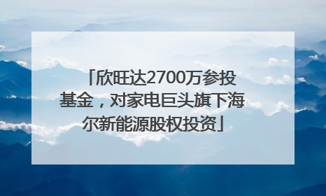 欣旺达2700万参投基金，对家电巨头旗下海尔新能源股权投资