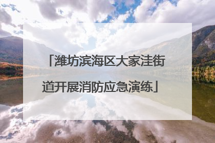 潍坊滨海区大家洼街道开展消防应急演练