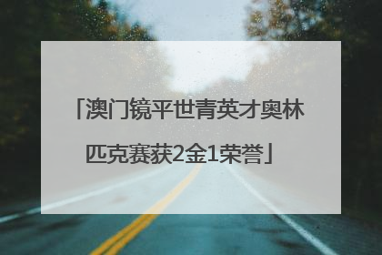 澳门镜平世青英才奥林匹克赛获2金1荣誉