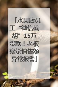 水果店员工“微信截胡”15万货款！老板察觉销售额异常报警