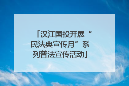 汉江国投开展“民法典宣传月”系列普法宣传活动