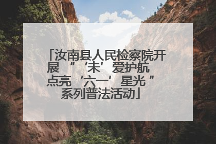 汝南县人民检察院开展 “‘未’爱护航 点亮‘六一’星光 ”系列普法活动
