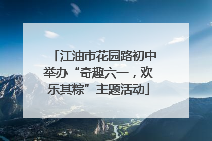 江油市花园路初中举办“奇趣六一，欢乐其粽”主题活动