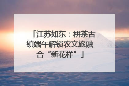 江苏如东：栟茶古镇端午解锁农文旅融合“新花样”