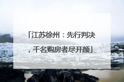 江苏徐州：先行判决，千名购房者尽开颜