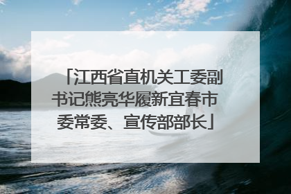 江西省直机关工委副书记熊亮华履新宜春市委常委、宣传部部长