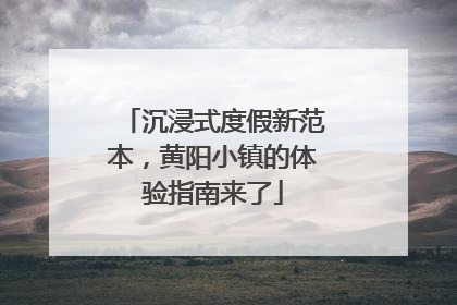沉浸式度假新范本，黄阳小镇的体验指南来了