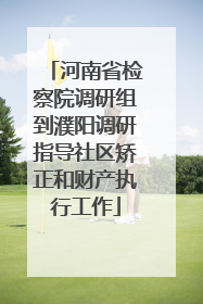 河南省检察院调研组到濮阳调研指导社区矫正和财产执行工作