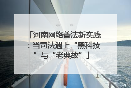 河南网络普法新实践：当司法遇上“黑科技”与“老典故”