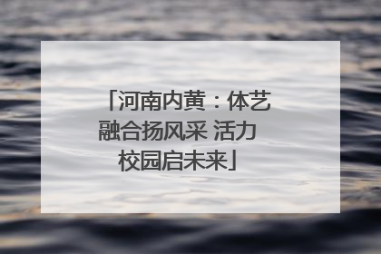 河南内黄：体艺融合扬风采 活力校园启未来