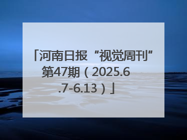 河南日报“视觉周刊”第47期（2025.6.7-6.13）
