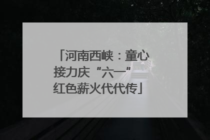 河南西峡：童心接力庆“六一” 红色薪火代代传
