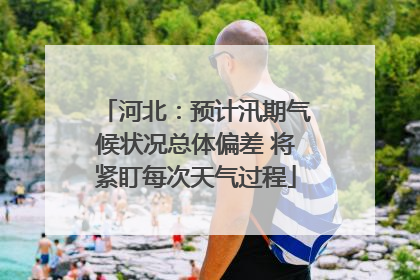 河北：预计汛期气候状况总体偏差 将紧盯每次天气过程