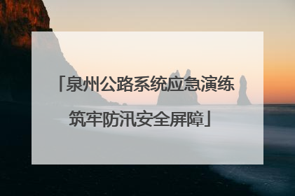 泉州公路系统应急演练 筑牢防汛安全屏障
