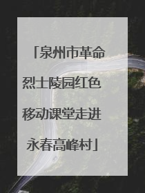 泉州市革命烈士陵园红色移动课堂走进永春高峰村