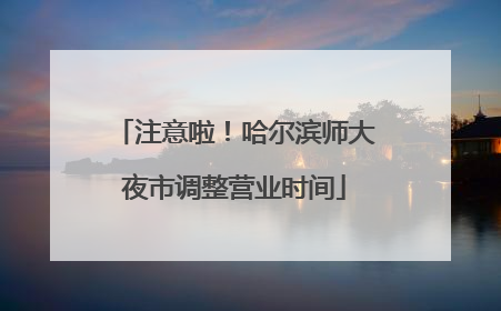 注意啦！哈尔滨师大夜市调整营业时间