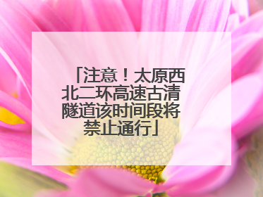 注意！太原西北二环高速古清隧道该时间段将禁止通行