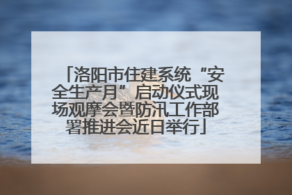 洛阳市住建系统“安全生产月”启动仪式现场观摩会暨防汛工作部署推进会近日举行