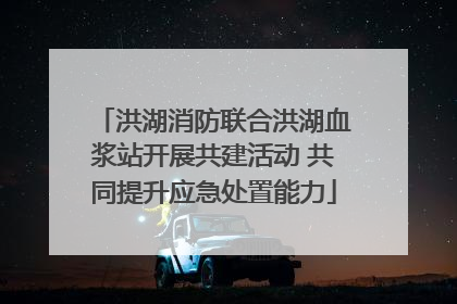 洪湖消防联合洪湖血浆站开展共建活动 共同提升应急处置能力