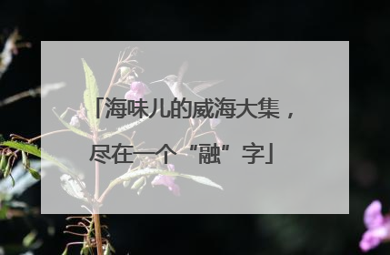 海味儿的威海大集，尽在一个“融”字