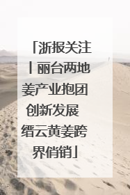 浙报关注丨丽台两地姜产业抱团创新发展 缙云黄姜跨界俏销