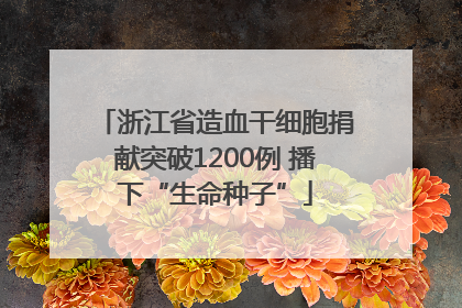 浙江省造血干细胞捐献突破1200例 播下“生命种子”