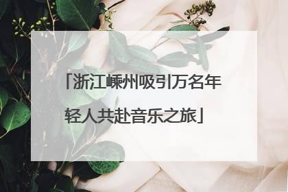 浙江嵊州吸引万名年轻人共赴音乐之旅
