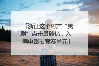 浙江这个村产“爽剧”点击量破亿，入围电影节竞赛单元