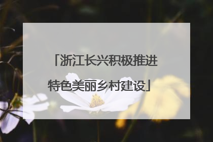 浙江长兴积极推进特色美丽乡村建设