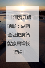 消费升级前瞻：湖南金证把脉智能家居增长逻辑