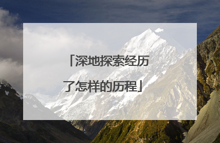 深地探索经历了怎样的历程