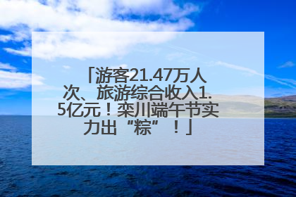 游客21.47万人次、旅游综合收入1.5亿元！栾川端午节实力出“粽”！