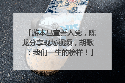 游本昌宣誓入党，陈龙分享现场视频，胡歌：我们一生的榜样！