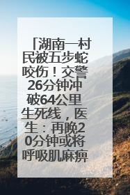 湖南一村民被五步蛇咬伤！交警26分钟冲破64公里生死线，医生：再晚20分钟或将呼吸肌麻痹