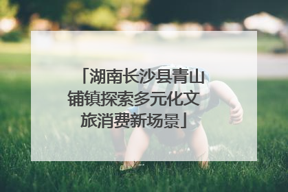 湖南长沙县青山铺镇探索多元化文旅消费新场景