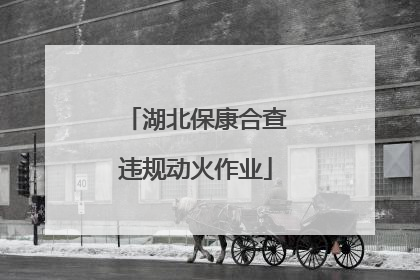 湖北保康合查违规动火作业