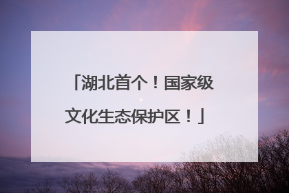 湖北首个！国家级文化生态保护区！