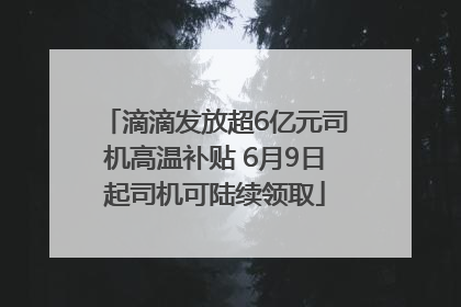 滴滴发放超6亿元司机高温补贴 6月9日起司机可陆续领取