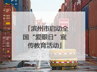 滨州市启动全国“爱眼日”宣传教育活动