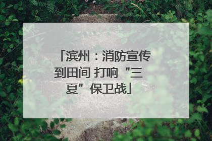 滨州：消防宣传到田间 打响“三夏”保卫战