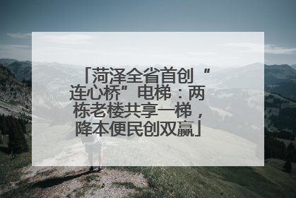 菏泽全省首创“连心桥”电梯：两栋老楼共享一梯，降本便民创双赢
