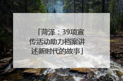 菏泽：39项宣传活动助力档案讲述新时代的故事