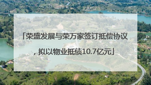 荣盛发展与荣万家签订抵偿协议，拟以物业抵债10.7亿元