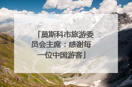 莫斯科市旅游委员会主席：感谢每一位中国游客