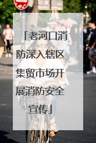 老河口消防深入辖区集贸市场开展消防安全宣传