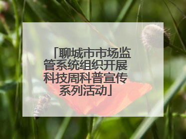 聊城市市场监管系统组织开展科技周科普宣传系列活动