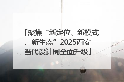 聚焦“新定位、新模式、新生态”2025西安当代设计周全面升级